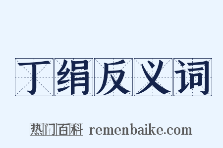 丁绢反义词是什么意思的图片